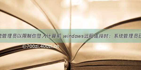 远程桌面系统管理员以限制你登入计算机 windows远程连接时：系统管理员已经限制你可