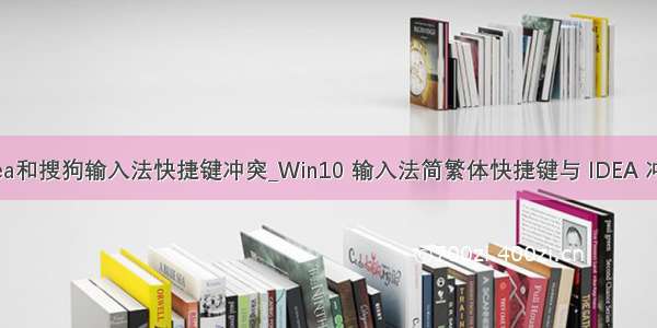 idea和搜狗输入法快捷键冲突_Win10 输入法简繁体快捷键与 IDEA 冲突