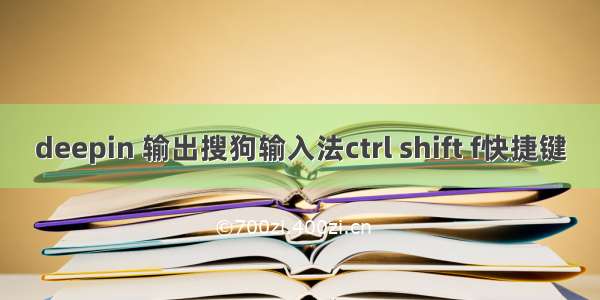 deepin 输出搜狗输入法ctrl shift f快捷键