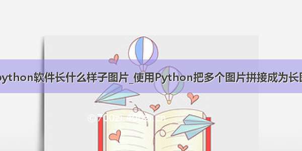 python软件长什么样子图片_使用Python把多个图片拼接成为长图
