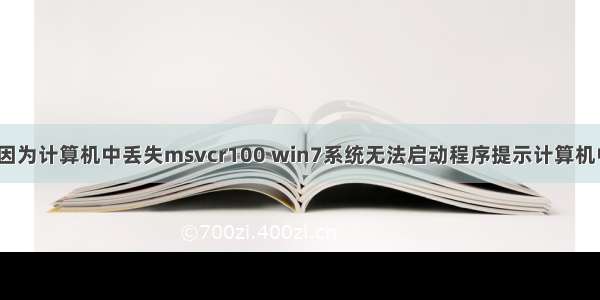 无法启动程序因为计算机中丢失msvcr100 win7系统无法启动程序提示计算机中丢失msvcr1