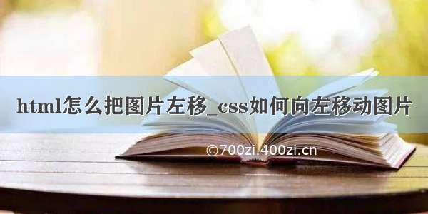 html怎么把图片左移_css如何向左移动图片