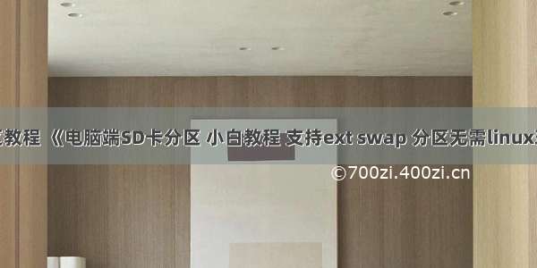 sd卡 linux分区教程 《电脑端SD卡分区 小白教程 支持ext swap 分区无需linux环境 》.docx...