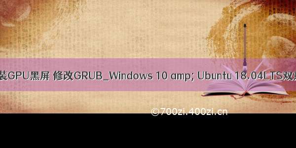 ubuntu 安装GPU黑屏 修改GRUB_Windows 10 amp; Ubuntu 18.04LTS双系统安装