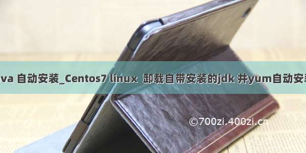 linux java 自动安装_Centos7 linux  卸载自带安装的jdk 并yum自动安装jdk1.8
