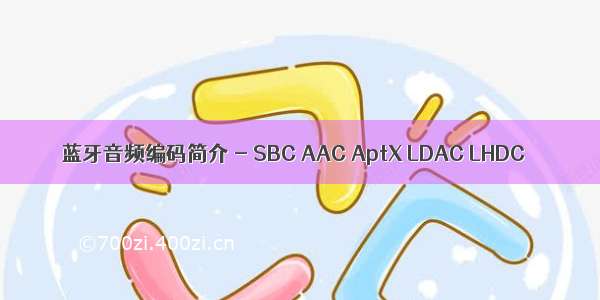 蓝牙音频编码简介 - SBC AAC AptX LDAC LHDC