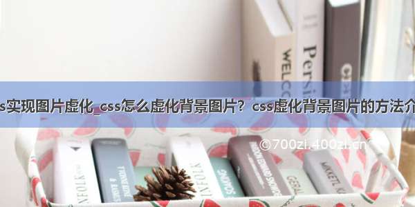 css实现图片虚化_css怎么虚化背景图片？css虚化背景图片的方法介绍