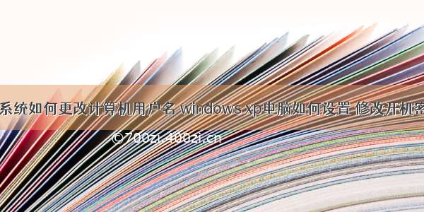 xp系统如何更改计算机用户名 windows xp电脑如何设置 修改开机密码