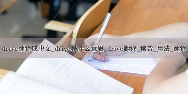 drive翻译成中文_drive是什么意思_drive翻译_读音_用法_翻译