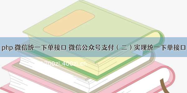 php 微信统一下单接口 微信公众号支付（二）实现统一下单接口