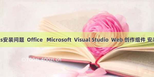 解决vs安装问题  Office   Microsoft  Visual Studio  Web 创作组件 安装失败