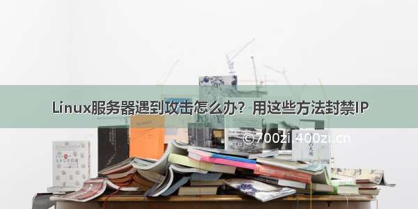 Linux服务器遇到攻击怎么办？用这些方法封禁IP