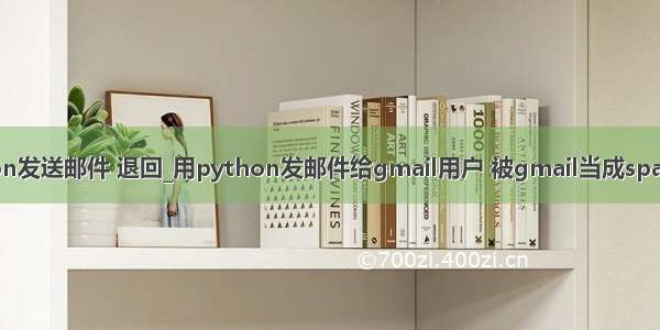 python发送邮件 退回_用python发邮件给gmail用户 被gmail当成spam退回