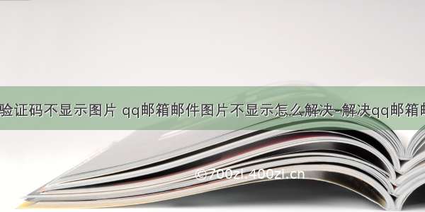 php qq邮箱验证码不显示图片 qq邮箱邮件图片不显示怎么解决-解决qq邮箱邮件图片不显