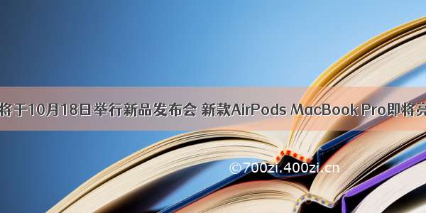 苹果将于10月18日举行新品发布会 新款AirPods MacBook Pro即将亮相