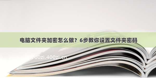 电脑文件夹加密怎么做？6步教你设置文件夹密码