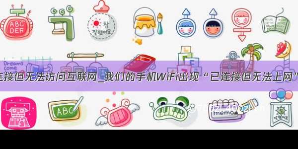 手机wifi已连接但无法访问互联网_我们的手机WiFi出现“已连接但无法上网”时咋办？...