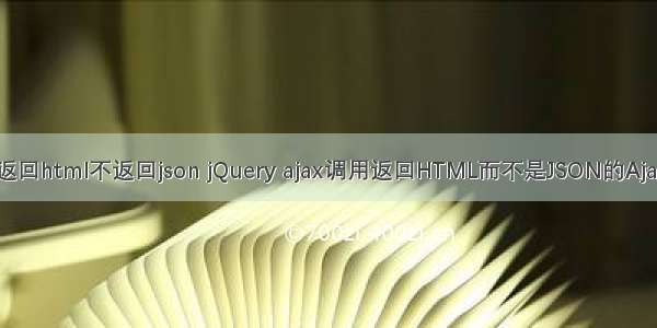 ajax 返回html不返回json jQuery ajax调用返回HTML而不是JSON的Ajax响应