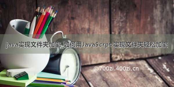 java实现文件夹加密_如何用JavaScrpt 实现文件夹轻松加密