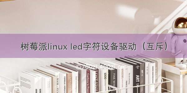 树莓派linux led字符设备驱动（互斥）