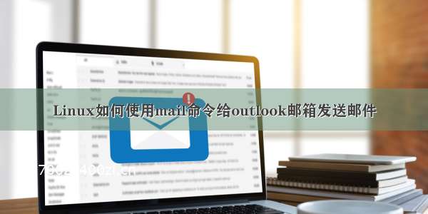 Linux如何使用mail命令给outlook邮箱发送邮件