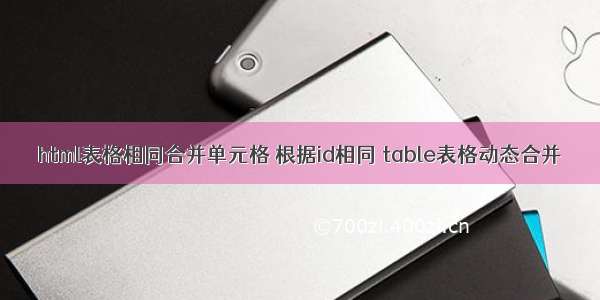 html表格相同合并单元格 根据id相同 table表格动态合并