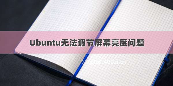 Ubuntu无法调节屏幕亮度问题