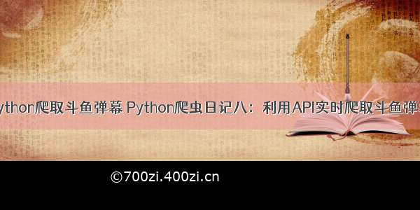 python爬取斗鱼弹幕 Python爬虫日记八：利用API实时爬取斗鱼弹幕