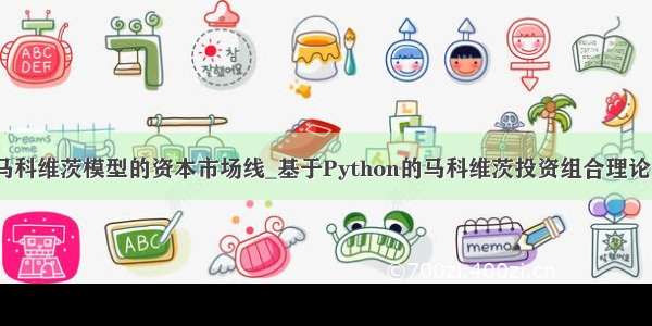 python实现马科维茨模型的资本市场线_基于Python的马科维茨投资组合理论的实证研究...