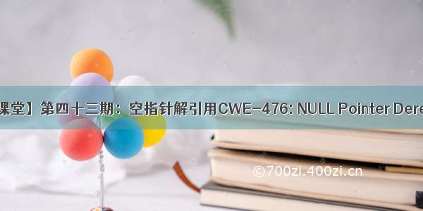 【悟空云课堂】第四十三期：空指针解引用CWE-476: NULL Pointer Dereference