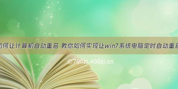 如何让计算机自动重启 教你如何实现让win7系统电脑定时自动重启