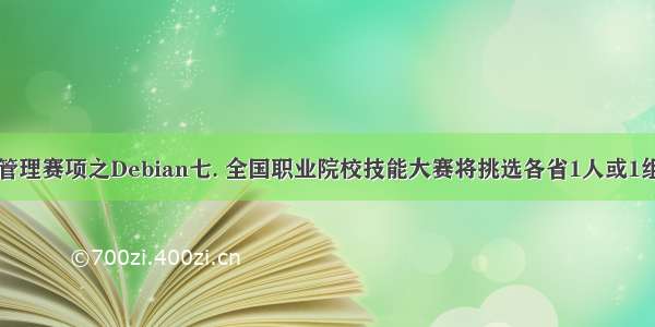 网络系统管理赛项之Debian七. 全国职业院校技能大赛将挑选各省1人或1组队伍参赛