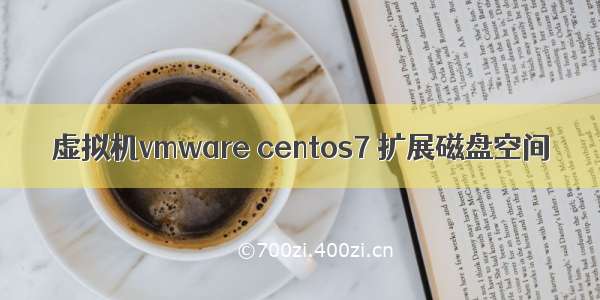 虚拟机vmware centos7 扩展磁盘空间