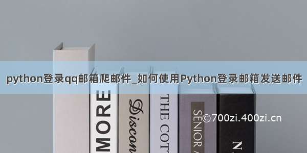 python登录qq邮箱爬邮件_如何使用Python登录邮箱发送邮件