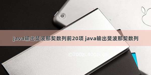 java输出斐波那契数列前20项 java输出斐波那契数列