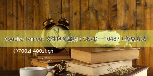 Apache Tomcat 文件包含漏洞（CNVD--10487）修复方法