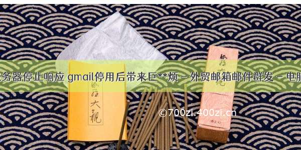 gmail服务器停止响应 gmail停用后带来巨**烦 - 外贸邮箱邮件群发 - 电脑网络 -