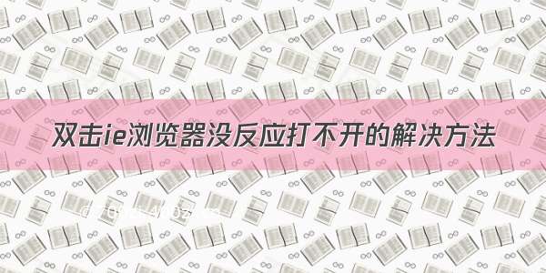 双击ie浏览器没反应打不开的解决方法