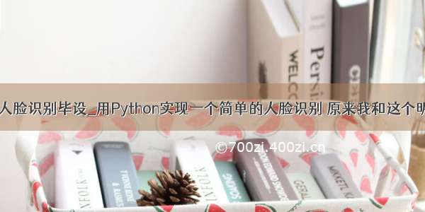 用python实现人脸识别毕设_用Python实现一个简单的人脸识别 原来我和这个明星如此相似...