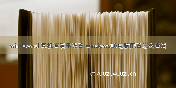 windows计算机查看里设置 windows10电脑配置怎么查看