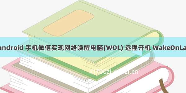 手机远程唤醒 android 手机微信实现网络唤醒电脑(WOL) 远程开机 WakeOnLan – 全栈笔记...