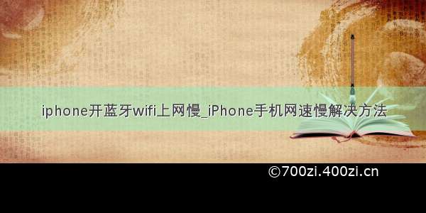 iphone开蓝牙wifi上网慢_iPhone手机网速慢解决方法