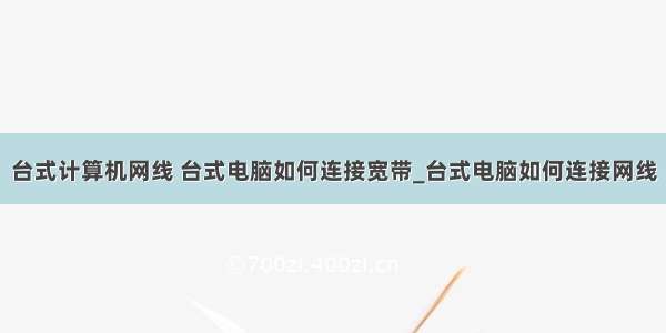 台式计算机网线 台式电脑如何连接宽带_台式电脑如何连接网线