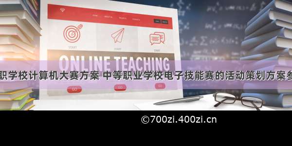 中职学校计算机大赛方案 中等职业学校电子技能赛的活动策划方案参考