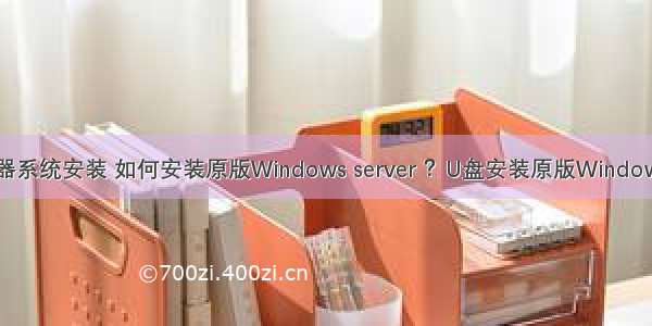 u盘server服务器系统安装 如何安装原版Windows server ？U盘安装原版Windows server 方法...