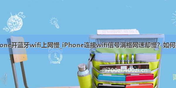 iphone开蓝牙wifi上网慢_iPhone连接wifi信号满格网速却慢？如何提速