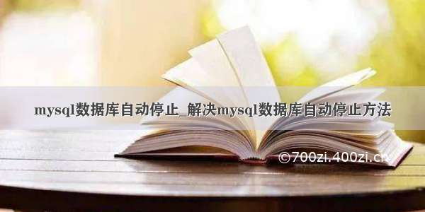 mysql数据库自动停止_解决mysql数据库自动停止方法