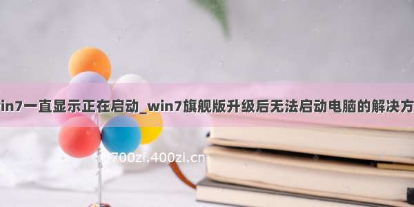 win7一直显示正在启动_win7旗舰版升级后无法启动电脑的解决方法