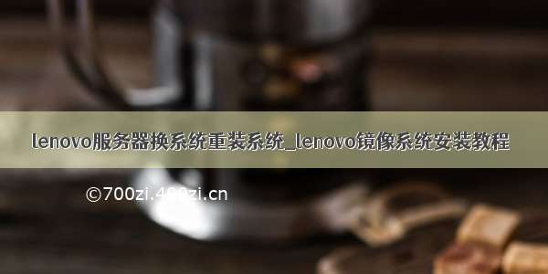 lenovo服务器换系统重装系统_lenovo镜像系统安装教程