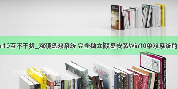 双硬盘双win10互不干扰_双硬盘双系统 完全独立|硬盘安装Win10单双系统的详细步骤...